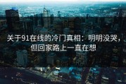关于91在线的冷门真相：明明没哭，但回家路上一直在想