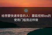 给想要快速排查的人：蘑菇视频ios的使用门槛我这样做