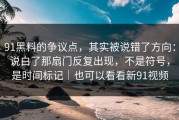 91黑料的争议点，其实被说错了方向：说白了那扇门反复出现，不是符号，是时间标记｜也可以看看新91视频