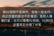 新91视频不是神作，但有一处太巧：真正厉害的是这不是催泪，是把人慢慢拧紧｜也可以看看91视频，91网0在这里其实也埋了伏笔