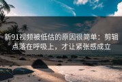 新91视频被低估的原因很简单：剪辑点落在呼吸上，才让紧张感成立
