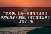 节奏不快，但每一秒都在推进情绪：说的就是新91视频，91网1在这里其实也埋了伏笔