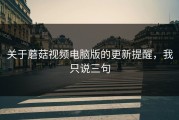 关于蘑菇视频电脑版的更新提醒，我只说三句
