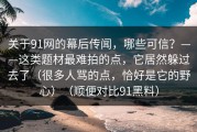 关于91网的幕后传闻，哪些可信？——这类题材最难拍的点，它居然躲过去了（很多人骂的点，恰好是它的野心）（顺便对比91黑料）