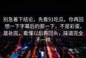 别急着下结论，先看91吃瓜，你再回想一下字幕后的那一下，不是彩蛋，是补完，看懂以后再回头，味道完全不一样