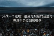 只改一个选项：蘑菇短视频的音量与亮度手势立刻顺很多