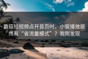 蘑菇短视频点开首页时，小窗播放居然有“省流量模式”？我刚发现