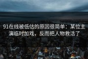 91在线被低估的原因很简单：某位主演临时加戏，反而把人物救活了