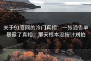 关于91官网的冷门真相：一张通告单暴露了真相：那天根本没按计划拍