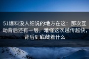 51爆料没人细说的地方在这：那次互动背后还有一层，难怪这次越传越快，背后到底藏着什么
