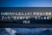 91网0为什么这么上头？声音设计里藏了一个“谎言提示音”｜也可以看看91吃瓜