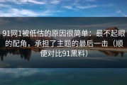 91网1被低估的原因很简单：最不起眼的配角，承担了主题的最后一击（顺便对比91黑料）