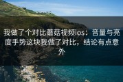 我做了个对比蘑菇视频ios：音量与亮度手势这块我做了对比，结论有点意外