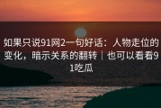 如果只说91网2一句好话：人物走位的变化，暗示关系的翻转｜也可以看看91吃瓜