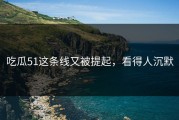 吃瓜51这条线又被提起，看得人沉默