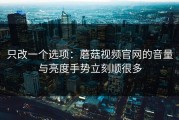 只改一个选项：蘑菇视频官网的音量与亮度手势立刻顺很多