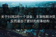 关于91网2的一个误会：主演档期冲突，反而逼出了更好的叙事结构