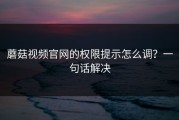 蘑菇视频官网的权限提示怎么调？一句话解决