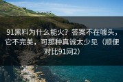 91黑料为什么能火？答案不在噱头，它不完美，可那种真诚太少见（顺便对比91网2）