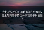 我把话说明白：蘑菇影视在线观看，音量与亮度手势这件事我终于讲清楚了