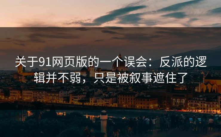 关于91网页版的一个误会:反派的逻辑并不弱,只是被叙事遮住了 关于91网页版的一个误会:反派的逻辑并不弱,只是被叙事遮住了