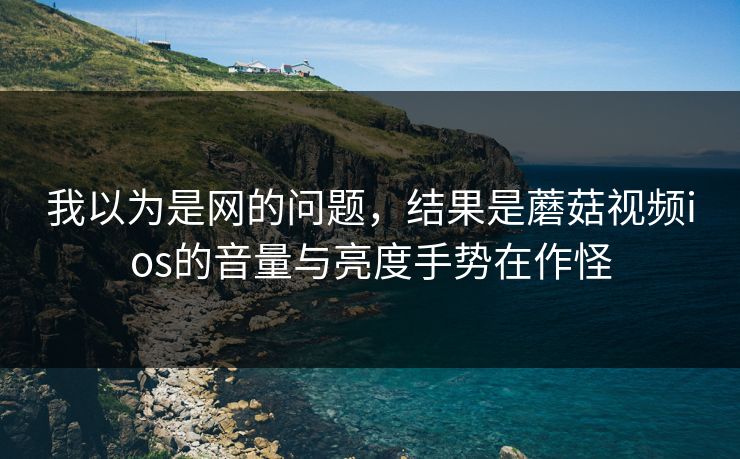 我以为是网的问题，结果是蘑菇视频ios的音量与亮度手势在作怪