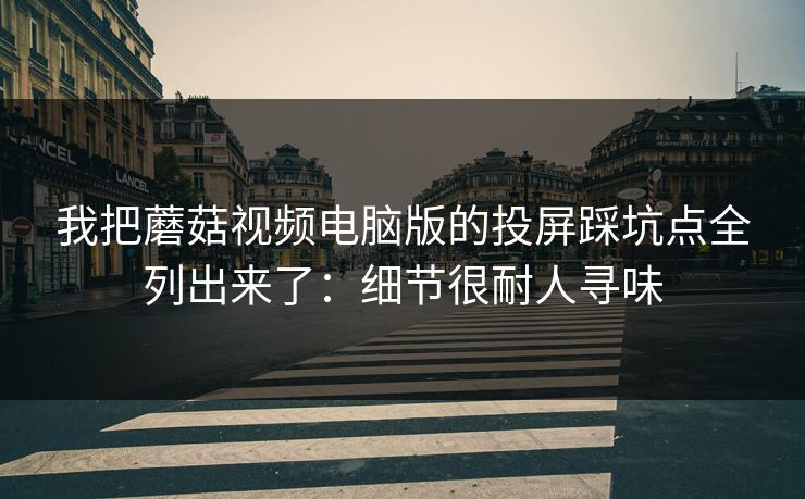 我把蘑菇视频电脑版的投屏踩坑点全列出来了:细节很耐人寻味 我把蘑菇视频电脑版的投屏踩坑点全列出来了:细节很耐人寻味