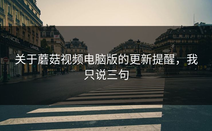 关于蘑菇视频电脑版的更新提醒，我只说三句