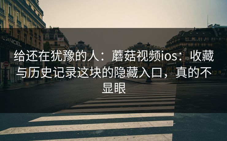 给还在犹豫的人：蘑菇视频ios：收藏与历史记录这块的隐藏入口，真的不显眼