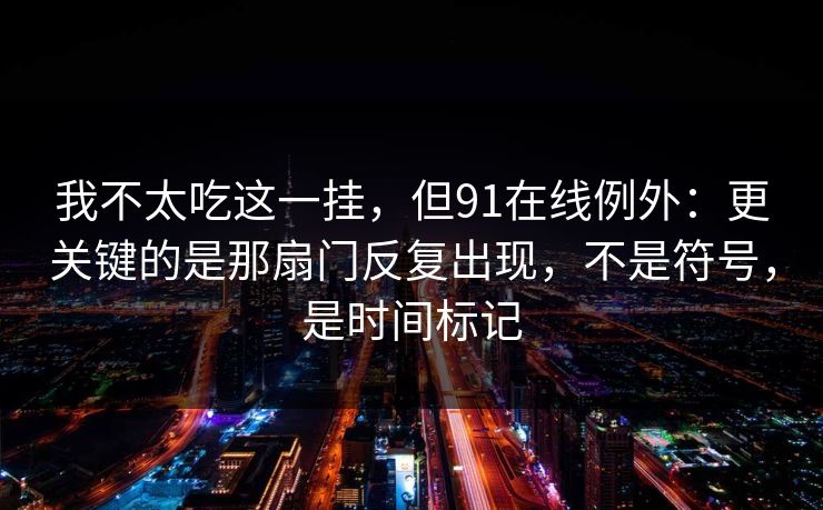 我不太吃这一挂,但91在线例外:更关键的是那扇门反复出现,不是符号,是时间标记 我不太吃这一挂,但91在线例外:更关键的是那扇门反复出现,不是符号,是时间标记