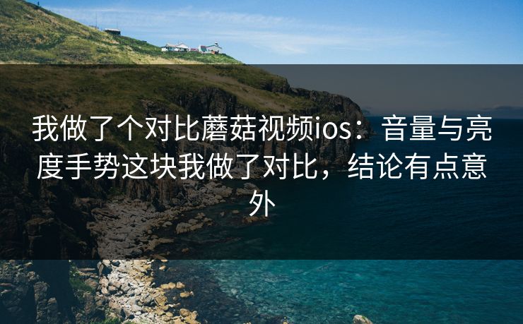 我做了个对比蘑菇视频ios:音量与亮度手势这块我做了对比,结论有点意外 我做了个对比蘑菇视频ios:音量与亮度手势这块我做了对比,结论有点意外