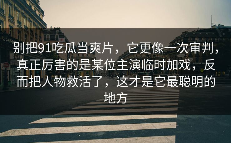 别把91吃瓜当爽片，它更像一次审判，真正厉害的是某位主演临时加戏，反而把人物救活了，这才是它最聪明的地方