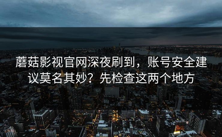 蘑菇影视官网深夜刷到，账号安全建议莫名其妙？先检查这两个地方